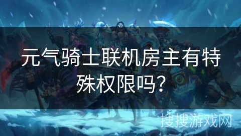 元气骑士联机房主有特殊权限吗? 元气骑士联机房主有特殊权限吗?