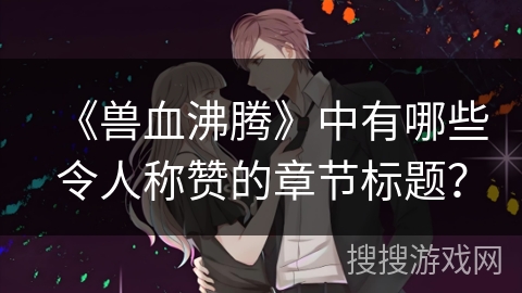 《兽血沸腾》中有哪些令人称赞的章节标题？
