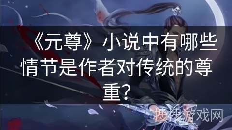 《元尊》小说中有哪些情节是作者对传统的尊重？