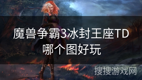 魔兽争霸3冰封王座TD哪个图好玩 魔兽争霸3冰封王座TD哪个图好玩