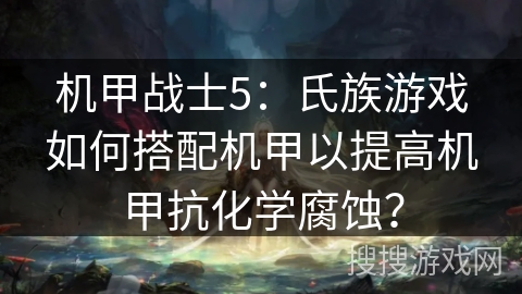机甲战士5：氏族游戏如何搭配机甲以提高机甲抗化学腐蚀？