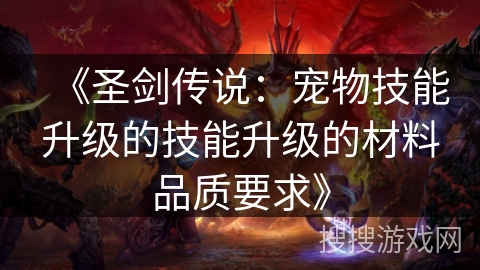 《圣剑传说：宠物技能升级的技能升级的材料品质要求》