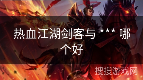 热血江湖剑客与 *** 哪个好 热血江湖剑客与 *** 哪个好