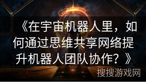 《在宇宙机器人里，如何通过思维共享网络提升机器人团队协作？》