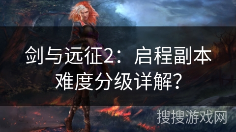 剑与远征2:启程副本难度分级详解? 剑与远征2:启程副本难度分级详解?