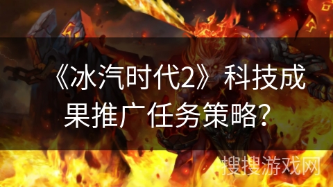 《冰汽时代2》科技成果推广任务策略？