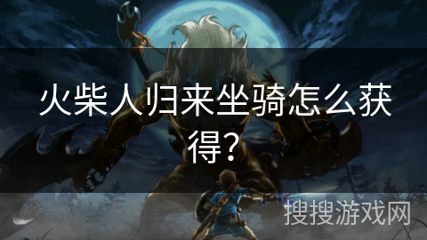 火柴人归来坐骑怎么获得? 火柴人归来坐骑怎么获得?