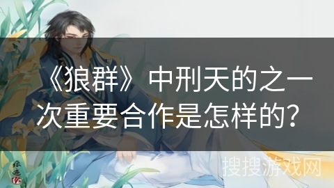 《狼群》中刑天的之一次重要合作是怎样的？