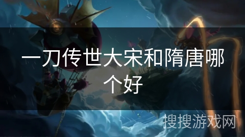 一刀传世大宋和隋唐哪个好