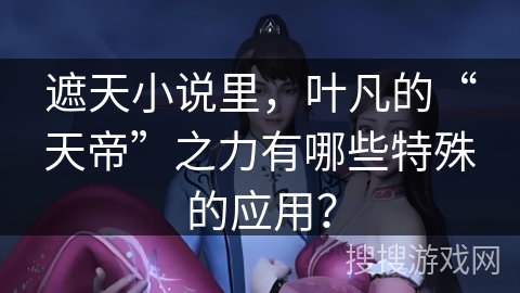 遮天小说里，叶凡的“天帝”之力有哪些特殊的应用？