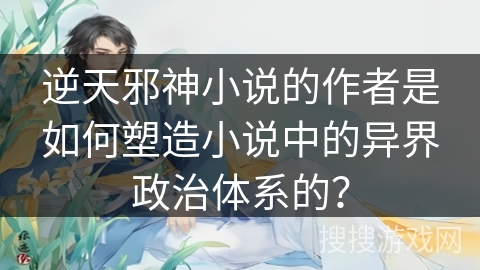 逆天邪神小说的作者是如何塑造小说中的异界政治体系的？