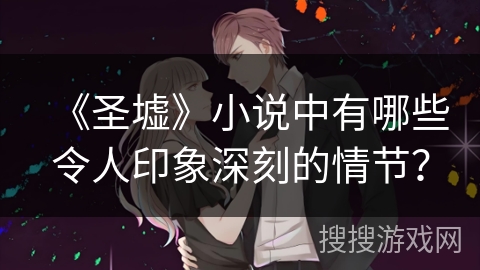 《圣墟》小说中有哪些令人印象深刻的情节？