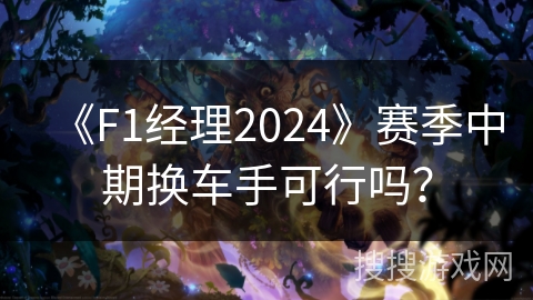 《F1经理2024》赛季中期换车手可行吗？