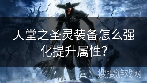 天堂之圣灵装备怎么强化提升属性？
