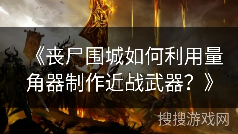 《丧尸围城如何利用量角器制作近战武器?》 《丧尸围城如何利用量角器制作近战武器?》