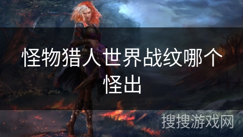 怪物猎人世界战纹哪个怪出