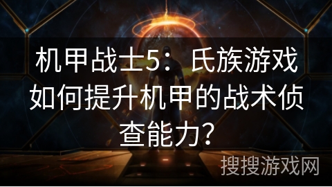 机甲战士5：氏族游戏如何提升机甲的战术侦查能力？