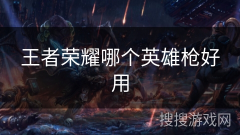 王者荣耀哪个英雄枪好用