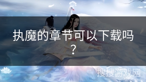 执魔的章节可以下载吗？