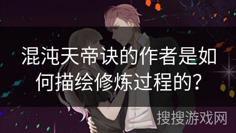 混沌天帝诀的作者是如何描绘修炼过程的？