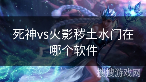 死神vs火影秽土水门在哪个软件