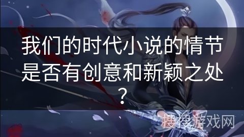 我们的时代小说的情节是否有创意和新颖之处？
