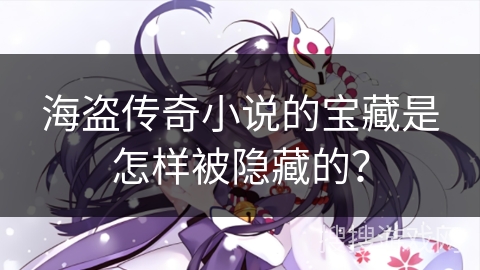 海盗传奇小说的宝藏是怎样被隐藏的？