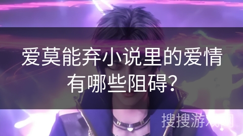 爱莫能弃小说里的爱情有哪些阻碍？