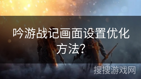 吟游战记画面设置优化方法？