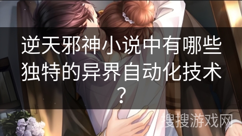 逆天邪神小说中有哪些独特的异界自动化技术？