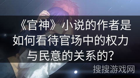 《官神》小说的作者是如何看待官场中的权力与民意的关系的？