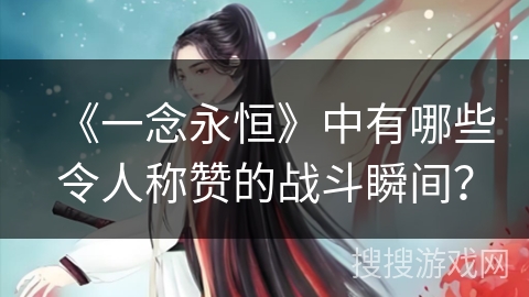 《一念永恒》中有哪些令人称赞的战斗瞬间？