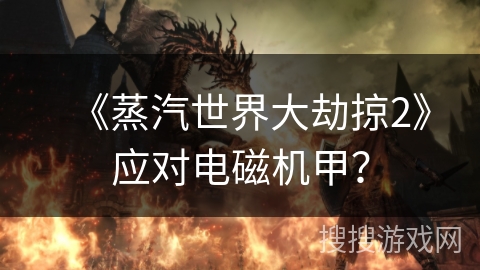 《蒸汽世界大劫掠2》应对电磁机甲? 《蒸汽世界大劫掠2》应对电磁机甲?