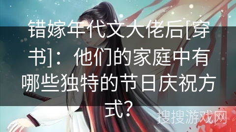 错嫁年代文大佬后[穿书]：他们的家庭中有哪些独特的节日庆祝方式？