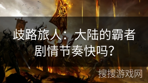 歧路旅人：大陆的霸者剧情节奏快吗？