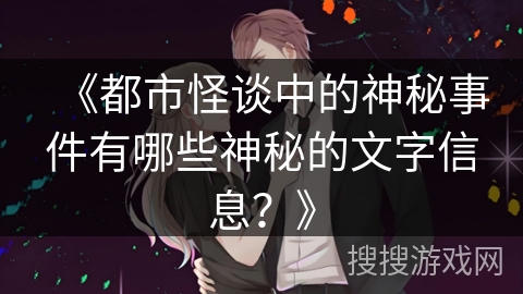 《都市怪谈中的神秘事件有哪些神秘的文字信息?》