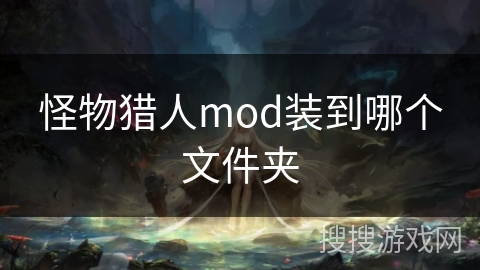 怪物猎人mod装到哪个文件夹 怪物猎人mod装到哪个文件夹