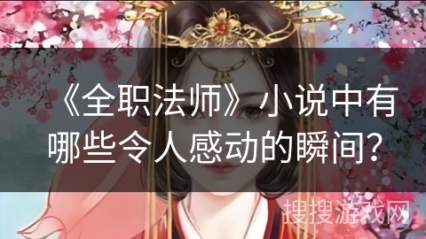 《全职法师》小说中有哪些令人感动的瞬间?