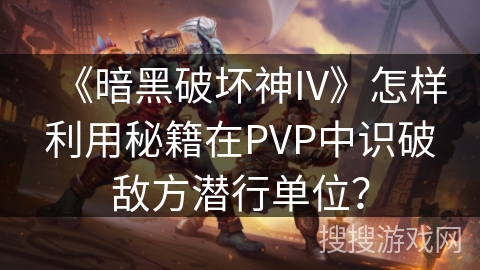 《暗黑破坏神IV》怎样利用秘籍在PVP中识破敌方潜行单位？