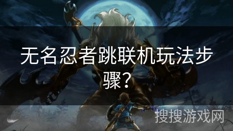 无名忍者跳联机玩法步骤？