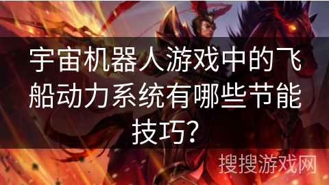 宇宙机器人游戏中的飞船动力系统有哪些节能技巧？