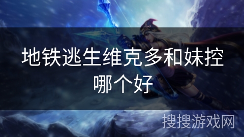 地铁逃生维克多和妹控哪个好 地铁逃生维克多和妹控哪个好