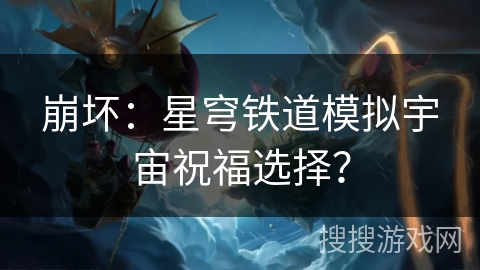 崩坏:星穹铁道模拟宇宙祝福选择? 崩坏:星穹铁道模拟宇宙祝福选择?