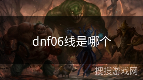 dnf06线是哪个 dnf06线是哪个