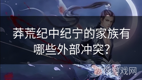 莽荒纪中纪宁的家族有哪些外部冲突?