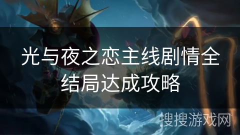 光与夜之恋主线剧情全结局达成攻略 光与夜之恋主线剧情全结局达成攻略