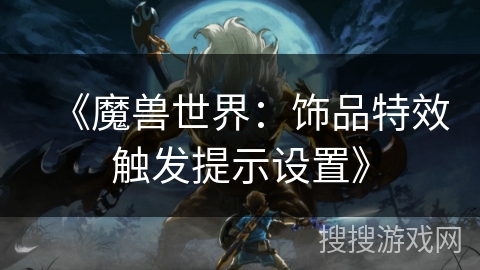 《魔兽世界:饰品特效触发提示设置》 《魔兽世界:饰品特效触发提示设置》