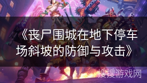《丧尸围城在地下停车场斜坡的防御与攻击》