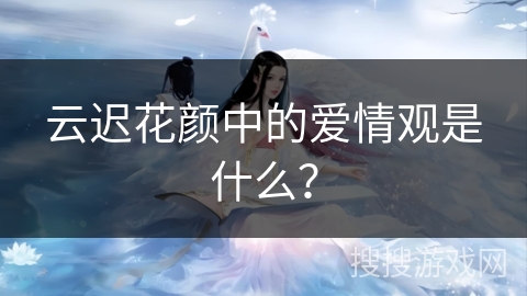 云迟花颜中的爱情观是什么?