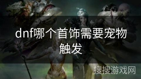 dnf哪个首饰需要宠物触发 dnf哪个首饰需要宠物触发